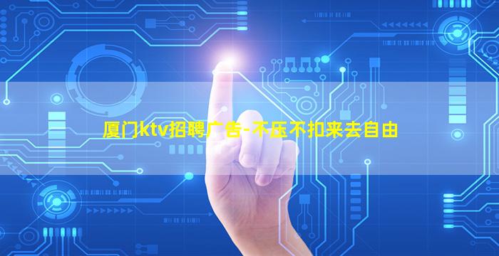 厦门ktv招聘广告-不压不扣来去自由