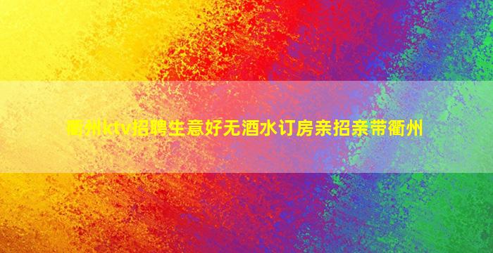 衢州ktv招聘生意好无酒水订房亲招亲带衢州